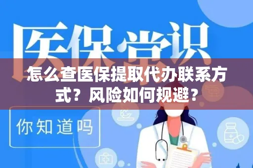 怎么查医保提取代办联系方式？风险如何规避？
